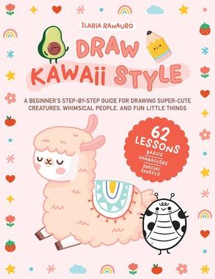 Draw Kawaii Style: A Beginner's Step-By-Step Guide for Drawing Super-Cute Creatures, Whimsical People, and Fun Little Things - 62 Lessons - Paperback | Diverse Reads