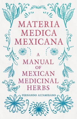 Materia Medica Mexicana - A Manual of Mexican Medicinal Herbs - Hardcover | Diverse Reads