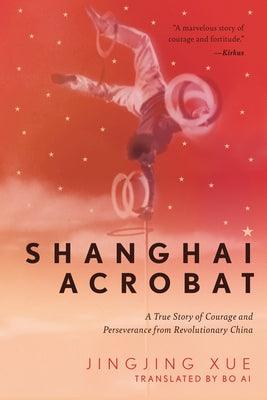 Shanghai Acrobat: A True Story of Courage and Perseverance from Revolutionary China - Hardcover