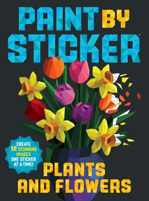 Paint by Sticker: Plants and Flowers: Create 12 Stunning Images One Sticker at a Time! - Paperback | Diverse Reads