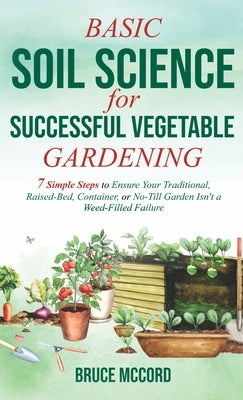 Basic Soil Science for Successful Vegetable Gardening: 7 Simple Steps to Ensure Your Traditional, Raised-Bed, Container, or No-Till Garden Isn't a Wee - Hardcover | Diverse Reads