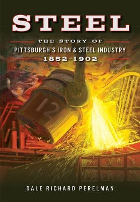 Steel: The Story of Pittsburgh's Iron & Steel Industry, 1852-1902 - Paperback | Diverse Reads