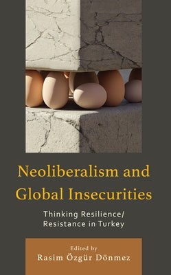 Neoliberalism and Global Insecurities: Thinking Resilience/Resistance in Turkey - Hardcover | Diverse Reads