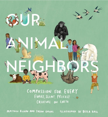 Our Animal Neighbors: Compassion for Every Furry, Slimy, Prickly Creature on Earth - Hardcover | Diverse Reads