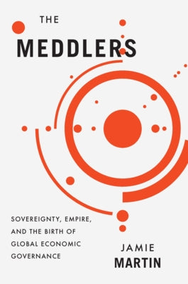 The Meddlers: Sovereignty, Empire, and the Birth of Global Economic Governance - Hardcover | Diverse Reads