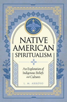 Native American Spiritualism: An Exploration of Indigenous Beliefs and Cultures - Hardcover | Diverse Reads