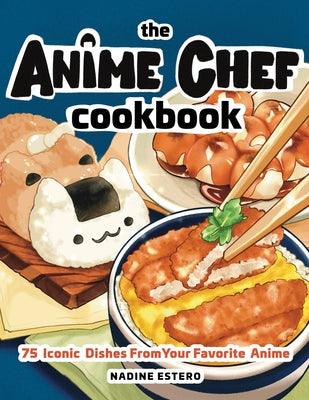The Anime Chef Cookbook: 75 Iconic Dishes from Your Favorite Anime - Hardcover | Diverse Reads