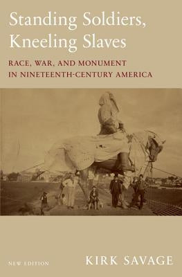 Standing Soldiers, Kneeling Slaves: Race, War, and Monument in Nineteenth-Century America, New Edition - Paperback | Diverse Reads