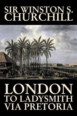 London to Ladysmith Via Pretoria by Winston S. Churchill, Biography & Autobiography, History, Military, World - Paperback | Diverse Reads