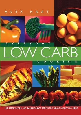 Everyday Low Carb Cooking: 240 Great-Tasting Low Carbohydrate Recipes the Whole Family will Enjoy - Paperback | Diverse Reads