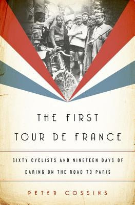 The First Tour de France: Sixty Cyclists and Nineteen Days of Daring on the Road to Paris - Hardcover | Diverse Reads