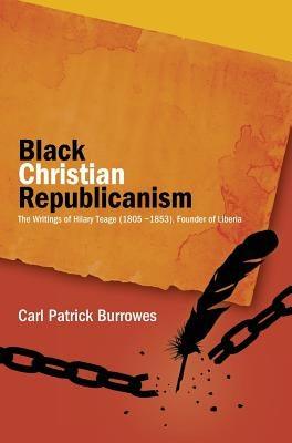 Black Christian Republicanism: The Writings of Hilary Teage (1805-1853) Founder of Liberia - Hardcover | Diverse Reads