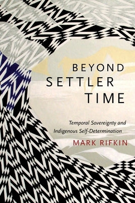 Beyond Settler Time: Temporal Sovereignty and Indigenous Self-Determination - Paperback | Diverse Reads