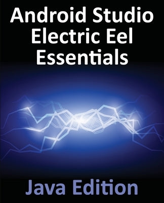 Android Studio Electric Eel Essentials - Java Edition: Developing Android Apps Using Android Studio 2022.1.1 and Java - Paperback | Diverse Reads
