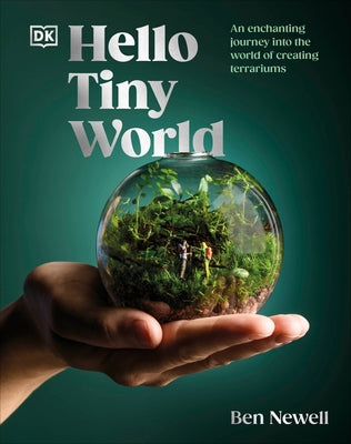 Hello Tiny World: An Enchanting Journey Into the World of Creating Terrariums - Hardcover | Diverse Reads