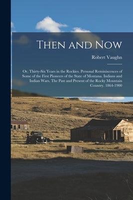 Then and now; or, Thirty-six Years in the Rockies. Personal Reminiscences of Some of the First Pioneers of the State of Montana. Indians and Indian Wa - Paperback | Diverse Reads