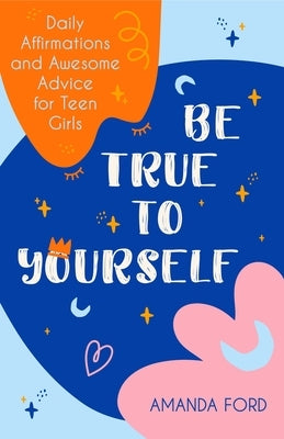 Be True To Yourself: Daily Affirmations and Awesome Advice for Teen Girls (Gifts for Teen Girls, Teen and Young Adult Maturing and Bullying Issues) - Paperback | Diverse Reads