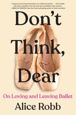 Don't Think, Dear: On Loving and Leaving Ballet - Hardcover | Diverse Reads