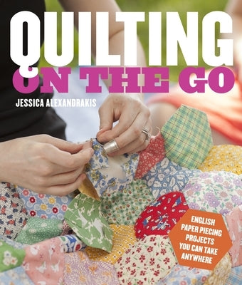 Quilting on the Go: English Paper Piecing Projects You Can Take Anywhere - Paperback | Diverse Reads