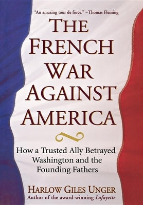 The French War Against America: How a Trusted Ally Betrayed Washington and the Founding Fathers - Hardcover | Diverse Reads