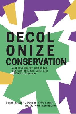 Decolonize Conservation: Global Voices for Indigenous Self-Determination, Land, and a World in Common - Paperback