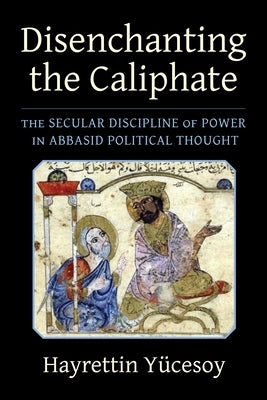 Disenchanting the Caliphate: The Secular Discipline of Power in Abbasid Political Thought - Paperback | Diverse Reads
