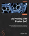 3D Printing with Fusion 360: Design for additive manufacturing, and level up your simulation and print preparation skills - Paperback | Diverse Reads