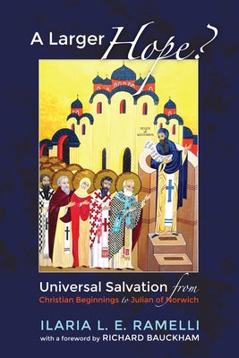 A Larger Hope?, Volume 1: Universal Salvation from Christian Beginnings to Julian of Norwich - Paperback | Diverse Reads