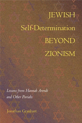 Jewish Self-Determination beyond Zionism: Lessons from Hannah Arendt and Other Pariahs - Hardcover | Diverse Reads
