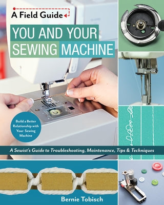 You and Your Sewing Machine: A Sewist's Guide to Troubleshooting, Maintenance, Tips & Techniques - Paperback | Diverse Reads