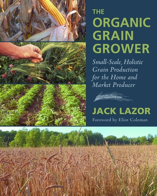 The Organic Grain Grower: Small-Scale, Holistic Grain Production for the Home and Market Producer - Paperback | Diverse Reads