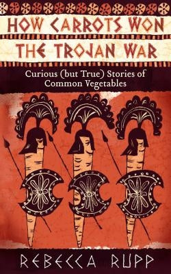 How Carrots Won the Trojan War: Curious (but True) Stories of Common Vegetables - Paperback | Diverse Reads