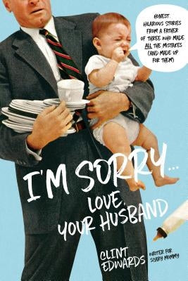 I'm Sorry...Love, Your Husband: Honest, Hilarious Stories From a Father of Three Who Made All the Mistakes (and Made up for Them) - Paperback | Diverse Reads