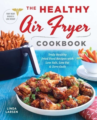 The Healthy Air Fryer Cookbook: Truly Healthy Fried Food Recipes with Low Salt, Low Fat, and Zero Guilt - Paperback | Diverse Reads