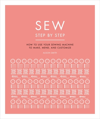 Sew Step by Step: How to use your sewing machine to make, mend, and customize - Paperback | Diverse Reads