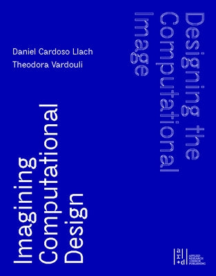 Designing the Computational Image, Imagining Computational Design - Hardcover | Diverse Reads