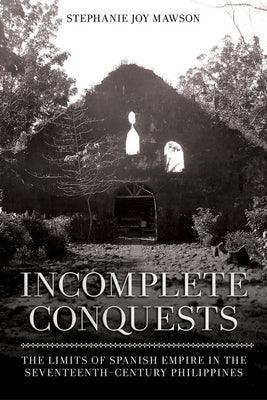 Incomplete Conquests: The Limits of Spanish Empire in the Seventeenth-Century Philippines - Hardcover | Diverse Reads