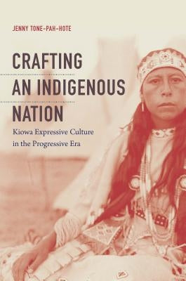 Crafting an Indigenous Nation: Kiowa Expressive Culture in the Progressive Era - Paperback | Diverse Reads