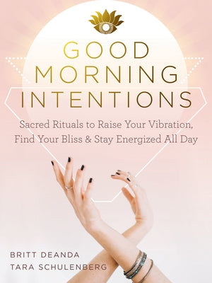 Good Morning Intentions: Sacred Rituals to Raise Your Vibration, Find Your Bliss, and Stay Energized All Day - Paperback | Diverse Reads