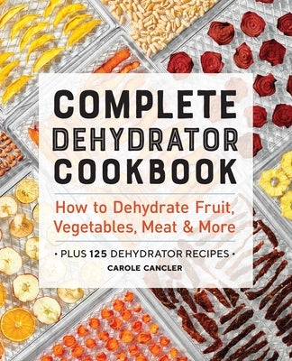 Complete Dehydrator Cookbook: How to Dehydrate Fruit, Vegetables, Meat & More - Paperback | Diverse Reads