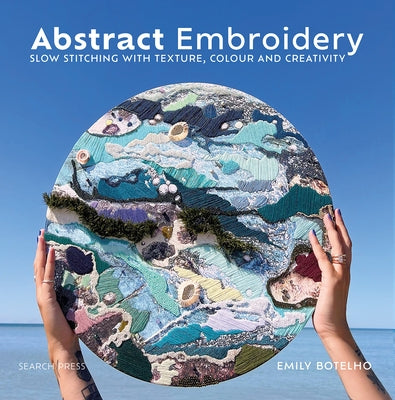 Abstract Embroidery: Slow Stitching with Texture, Colour and Creativity - Hardcover | Diverse Reads