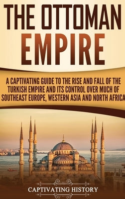 The Ottoman Empire: A Captivating Guide to the Rise and Fall of the Turkish Empire and Its Control Over Much of Southeast Europe, Western Asia, and North Africa - Hardcover | Diverse Reads