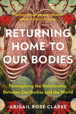 Returning Home to Our Bodies: Reimagining the Relationship Between Our Bodies and the World--Practices for Connecting Somatics, Nature, and Social C - Paperback | Diverse Reads