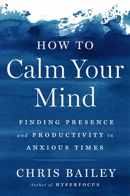How to Calm Your Mind: Finding Presence and Productivity in Anxious Times - Hardcover | Diverse Reads