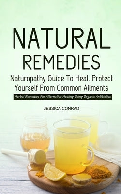 Natural Remedies: Naturopathy Guide To Heal, Protect Yourself From Common Ailments (Herbal Remedies For Alternative Healing Using Organi - Paperback | Diverse Reads