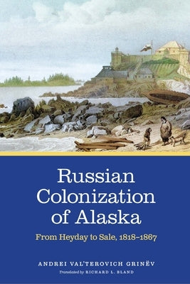 Russian Colonization of Alaska: From Heyday to Sale, 1818-1867 - Hardcover | Diverse Reads