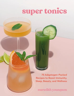 Super Tonics: 75 Adaptogen-Packed Recipes to Boost Immunity, Sleep, Beauty, and Wellness - Paperback | Diverse Reads