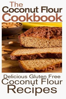 The Coconut Flour Cookbook: Delicious Gluten Free Coconut Flour Recipes - Paperback | Diverse Reads