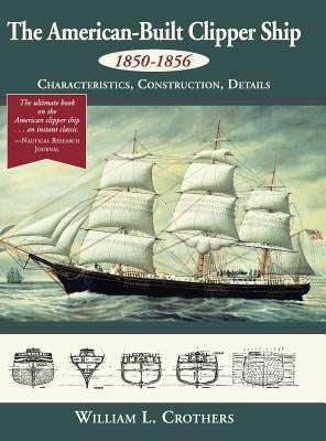 The American-Built Clipper Ship, 1850-1856: Characteristics, Construction, and Details - Hardcover | Diverse Reads