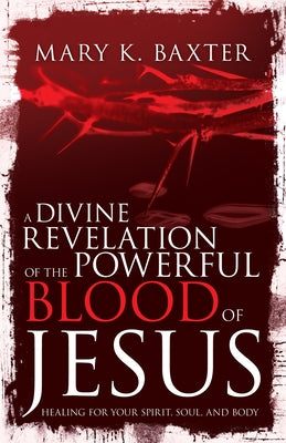 A Divine Revelation of the Powerful Blood of Jesus: Healing for Your Spirit, Soul, and Body - Paperback | Diverse Reads